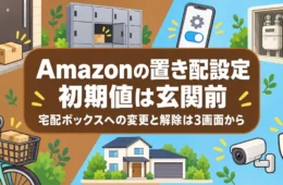 Amazonの置き配設定は初期値が玄関前。宅配ボックスへの変更と解除は3画面から