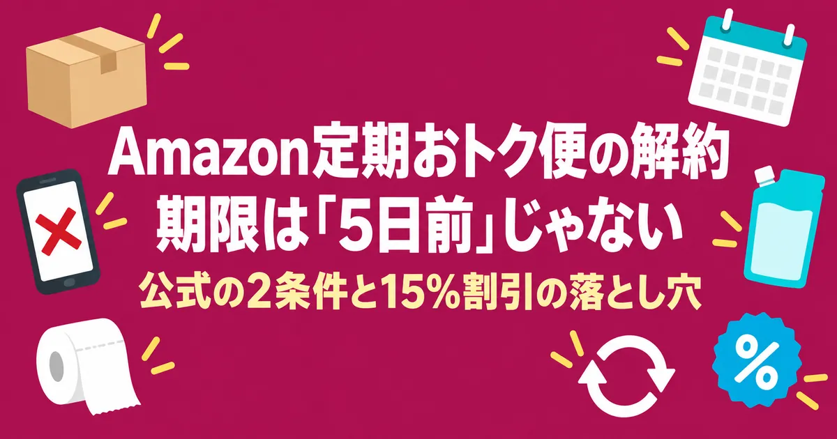 Amazon定期おトク便の解約期限は5日前ではない｜公式の2条件と15%割引の落とし穴