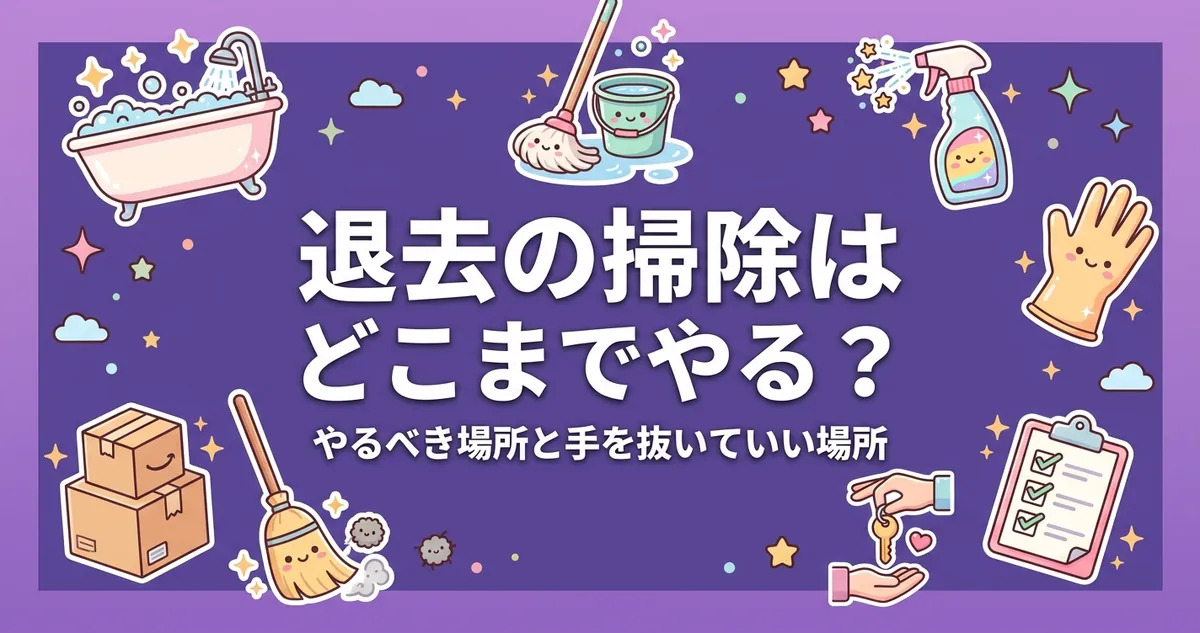 退去の掃除はどこまでやる？やるべき場所と手を抜いていい場所を整理