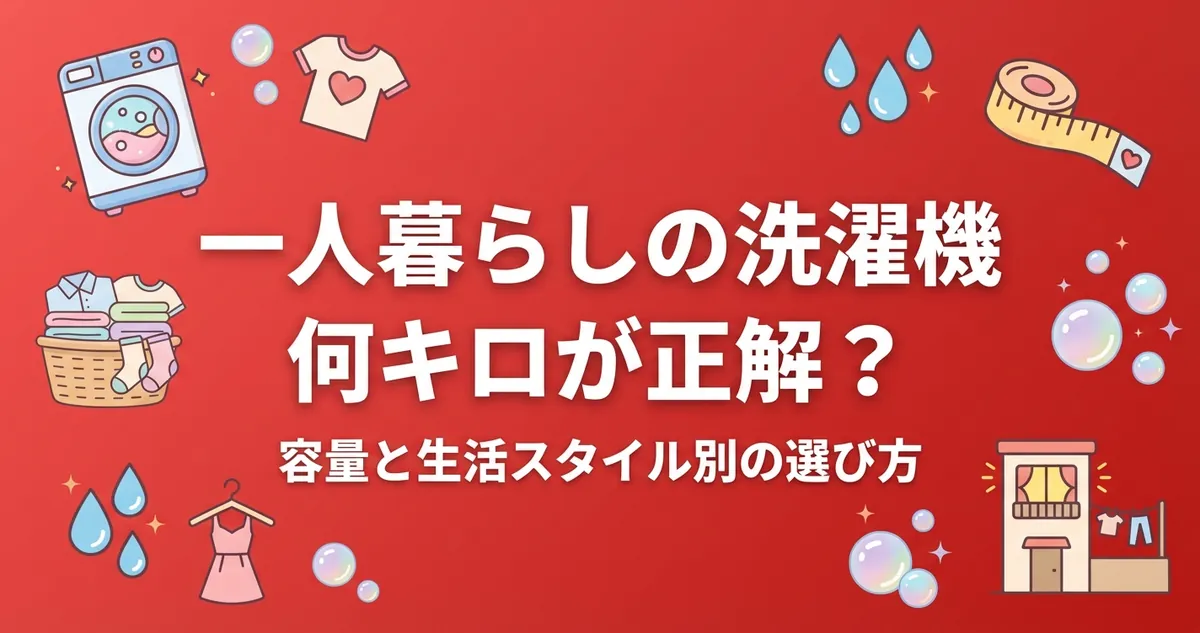 一人暮らしの洗濯機は何キロが正解？容量と生活スタイル別の選び方