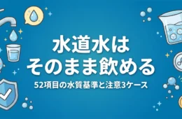 水道水はそのまま飲める 52項目の水質基準と注意3ケース